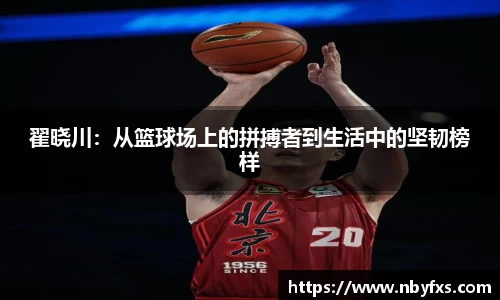 翟晓川：从篮球场上的拼搏者到生活中的坚韧榜样