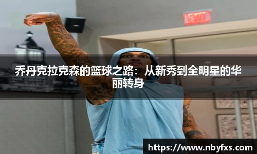 乔丹克拉克森的篮球之路：从新秀到全明星的华丽转身