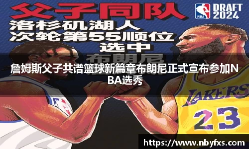 詹姆斯父子共谱篮球新篇章布朗尼正式宣布参加NBA选秀