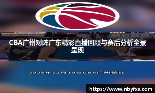 CBA广州对阵广东精彩直播回顾与赛后分析全景呈现